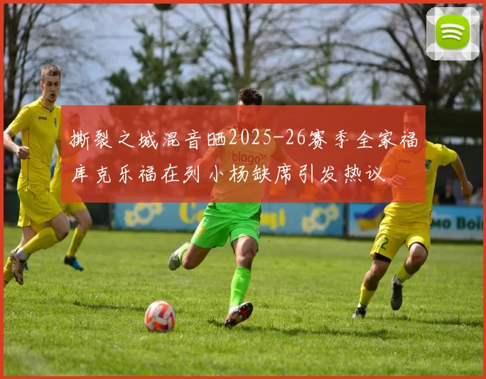 撕裂之城混音晒2025-26赛季全家福库克乐福在列小杨缺席引发热议