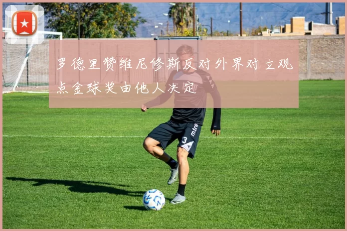 罗德里赞维尼修斯反对外界对立观点金球奖由他人决定