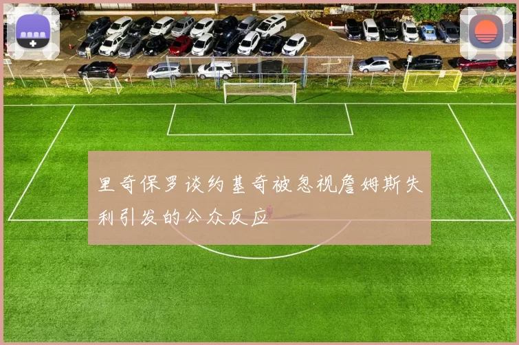 里奇保罗谈约基奇被忽视詹姆斯失利引发的公众反应