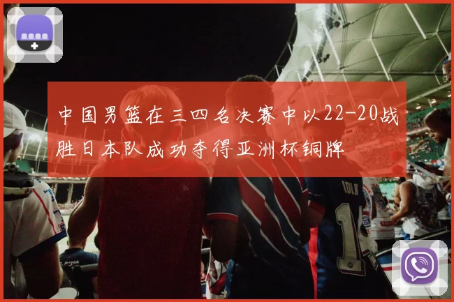 中国男篮在三四名决赛中以22-20战胜日本队成功夺得亚洲杯铜牌