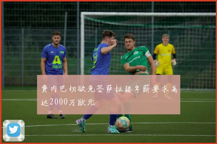 费内巴切欲免签萨拉赫年薪要求高达2000万欧元
