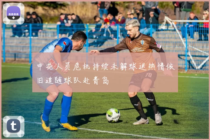 申花人员危机持续未解球迷热情依旧追随球队赴青岛