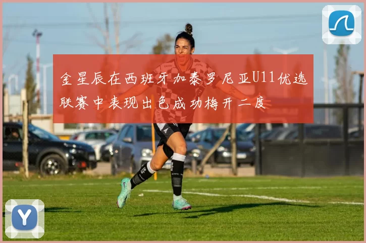 金星辰在西班牙加泰罗尼亚U11优选联赛中表现出色成功梅开二度
