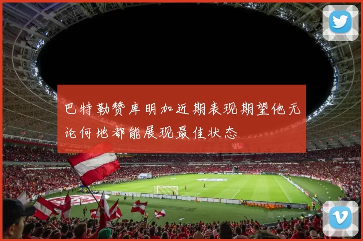 巴特勒赞库明加近期表现期望他无论何地都能展现最佳状态